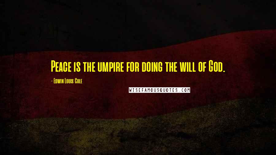 Edwin Louis Cole Quotes: Peace is the umpire for doing the will of God.