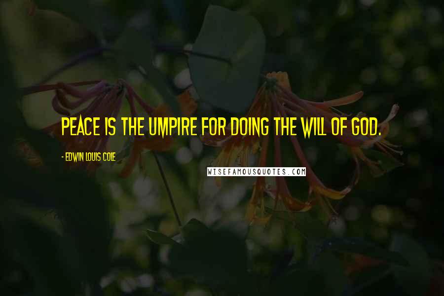 Edwin Louis Cole Quotes: Peace is the umpire for doing the will of God.