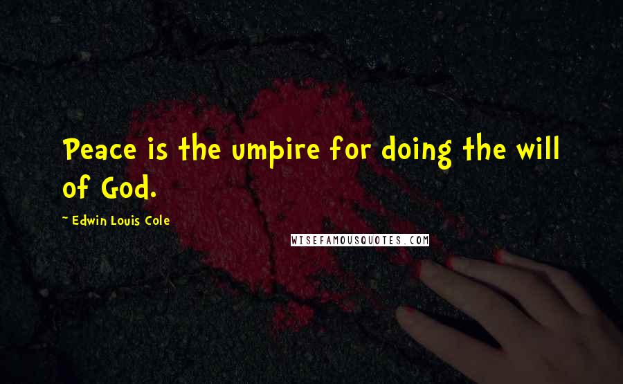 Edwin Louis Cole Quotes: Peace is the umpire for doing the will of God.