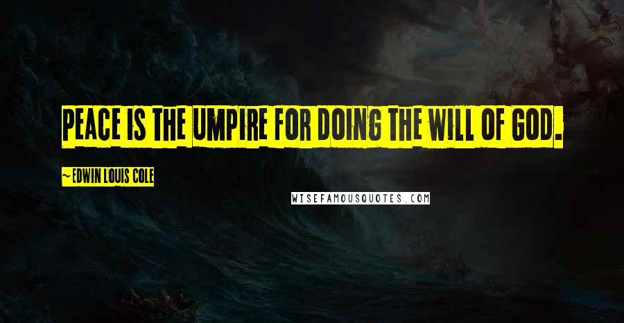 Edwin Louis Cole Quotes: Peace is the umpire for doing the will of God.