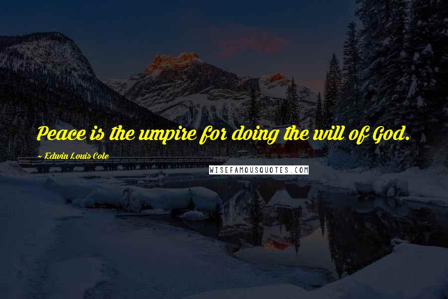 Edwin Louis Cole Quotes: Peace is the umpire for doing the will of God.