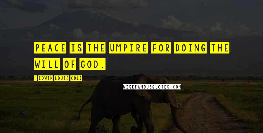 Edwin Louis Cole Quotes: Peace is the umpire for doing the will of God.