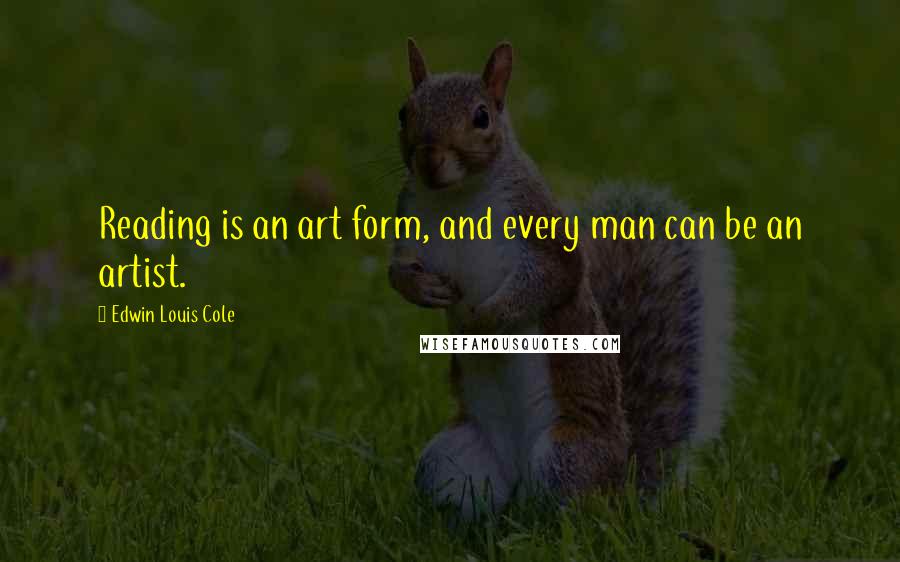 Edwin Louis Cole Quotes: Reading is an art form, and every man can be an artist.