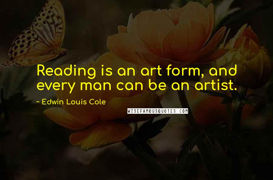 Edwin Louis Cole Quotes: Reading is an art form, and every man can be an artist.