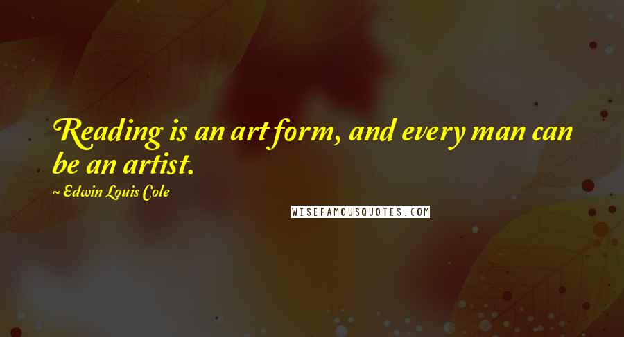 Edwin Louis Cole Quotes: Reading is an art form, and every man can be an artist.