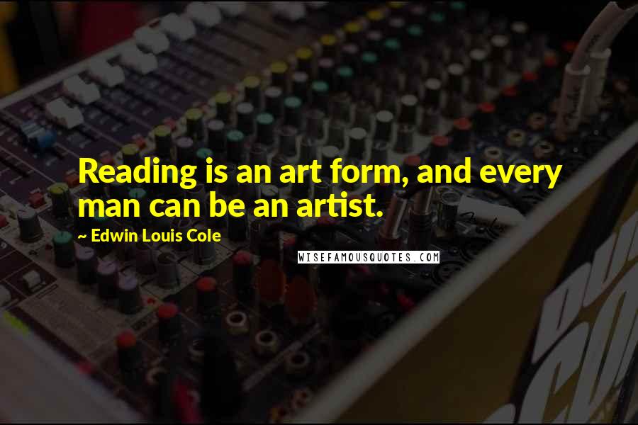 Edwin Louis Cole Quotes: Reading is an art form, and every man can be an artist.