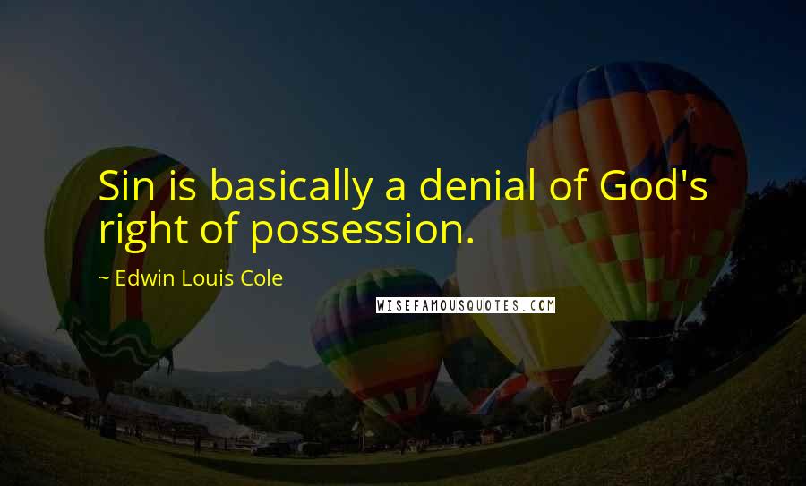 Edwin Louis Cole Quotes: Sin is basically a denial of God's right of possession.