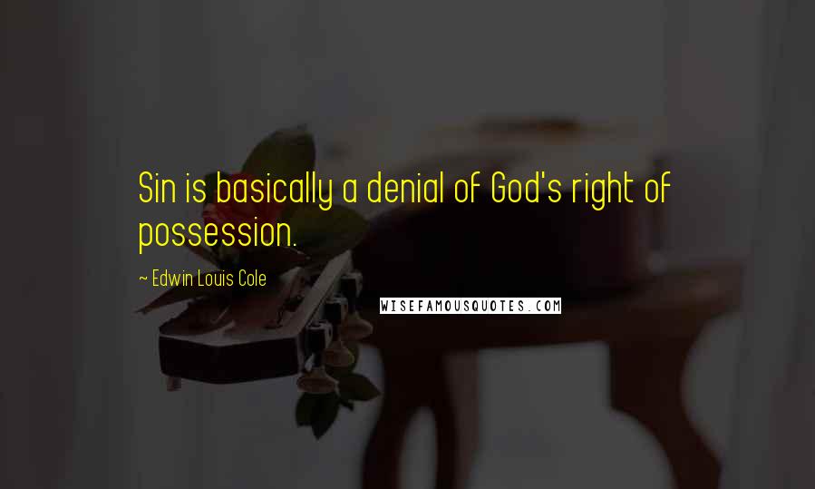 Edwin Louis Cole Quotes: Sin is basically a denial of God's right of possession.