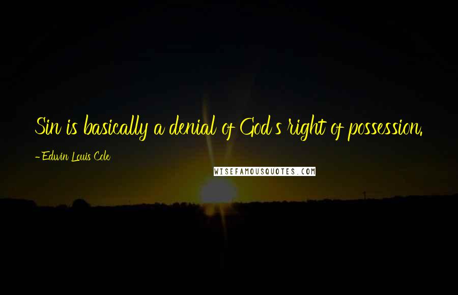 Edwin Louis Cole Quotes: Sin is basically a denial of God's right of possession.