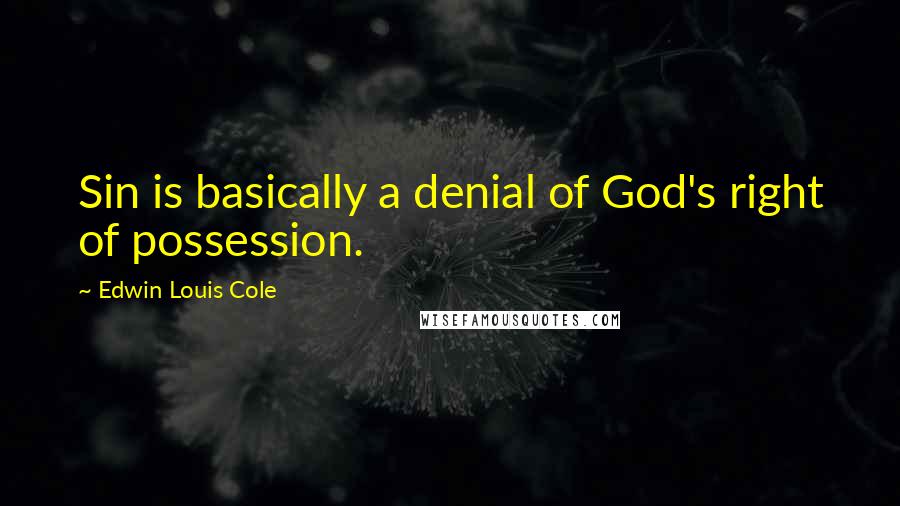 Edwin Louis Cole Quotes: Sin is basically a denial of God's right of possession.