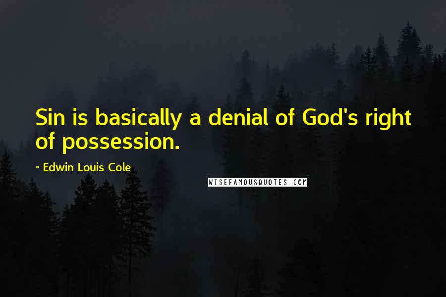 Edwin Louis Cole Quotes: Sin is basically a denial of God's right of possession.