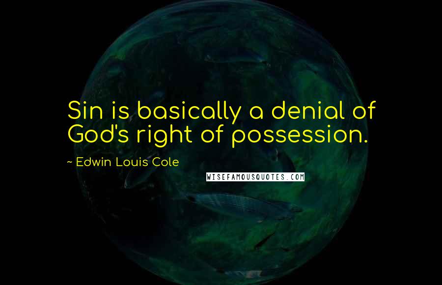 Edwin Louis Cole Quotes: Sin is basically a denial of God's right of possession.