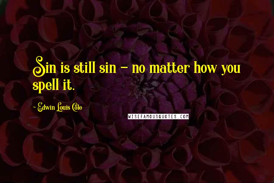 Edwin Louis Cole Quotes: Sin is still sin - no matter how you spell it.