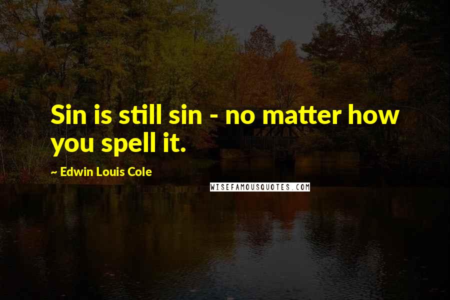 Edwin Louis Cole Quotes: Sin is still sin - no matter how you spell it.