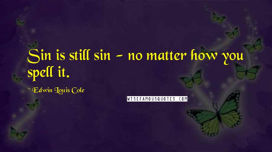 Edwin Louis Cole Quotes: Sin is still sin - no matter how you spell it.