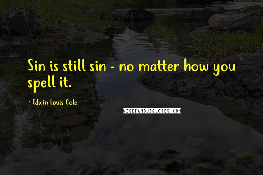 Edwin Louis Cole Quotes: Sin is still sin - no matter how you spell it.