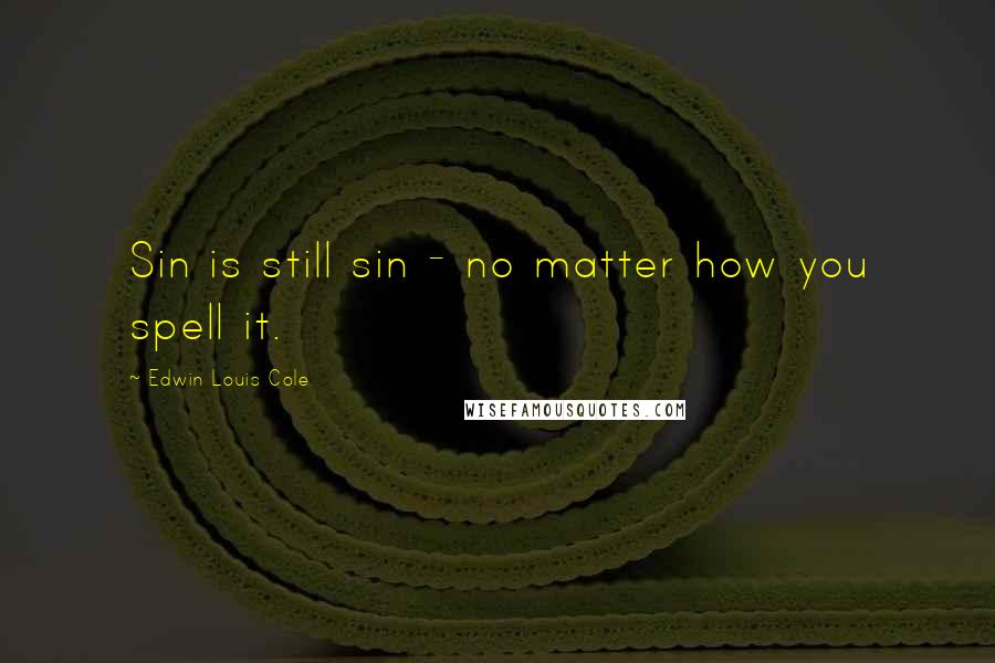 Edwin Louis Cole Quotes: Sin is still sin - no matter how you spell it.