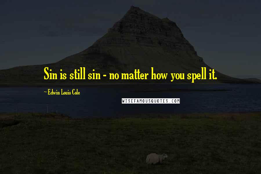 Edwin Louis Cole Quotes: Sin is still sin - no matter how you spell it.