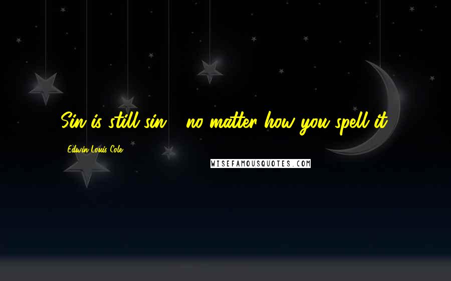 Edwin Louis Cole Quotes: Sin is still sin - no matter how you spell it.