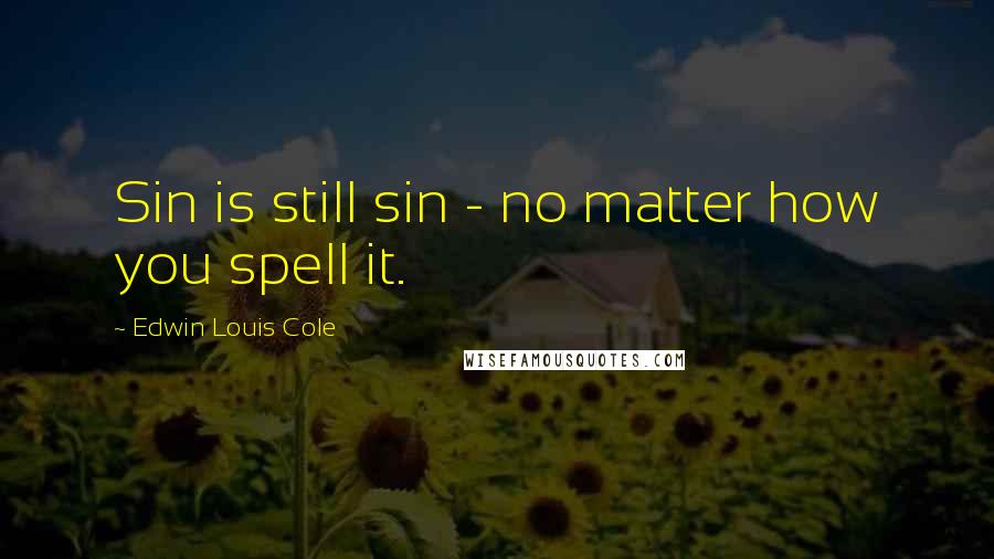 Edwin Louis Cole Quotes: Sin is still sin - no matter how you spell it.