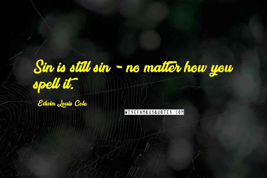 Edwin Louis Cole Quotes: Sin is still sin - no matter how you spell it.