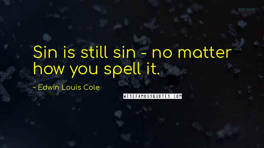 Edwin Louis Cole Quotes: Sin is still sin - no matter how you spell it.