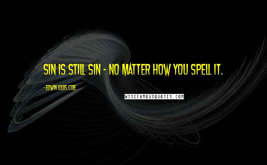 Edwin Louis Cole Quotes: Sin is still sin - no matter how you spell it.