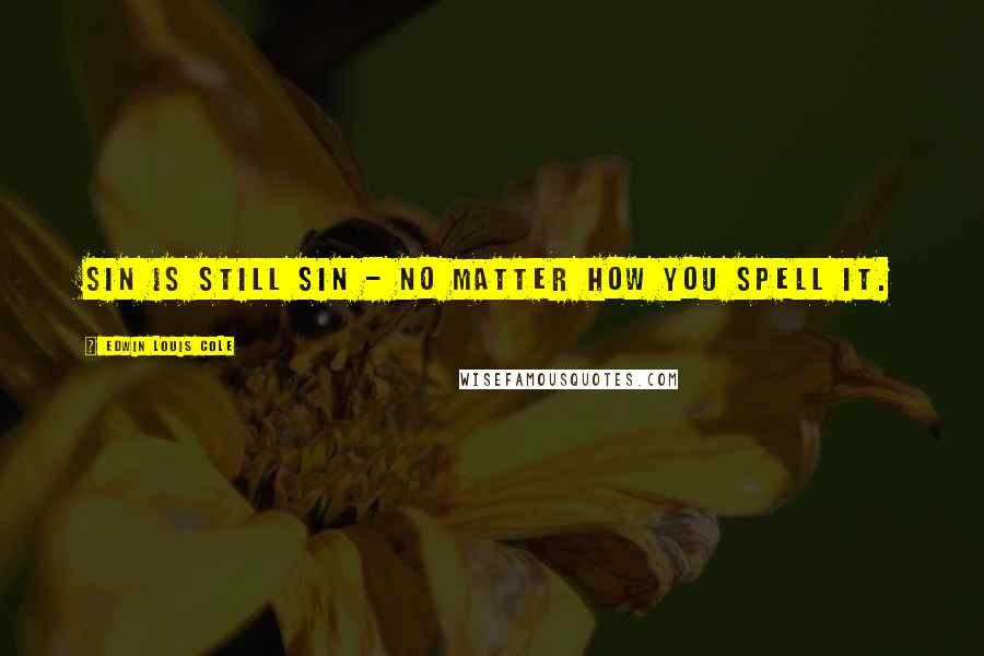 Edwin Louis Cole Quotes: Sin is still sin - no matter how you spell it.