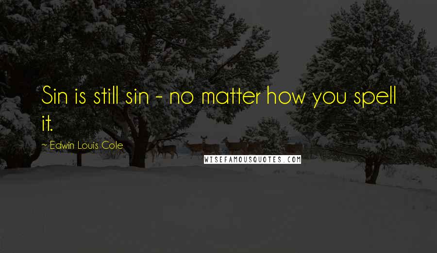 Edwin Louis Cole Quotes: Sin is still sin - no matter how you spell it.