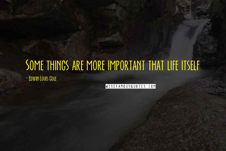 Edwin Louis Cole Quotes: Some things are more important that life itself