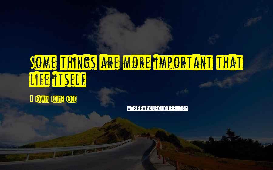 Edwin Louis Cole Quotes: Some things are more important that life itself