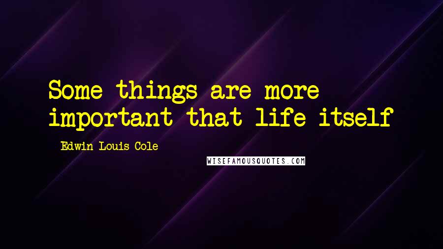 Edwin Louis Cole Quotes: Some things are more important that life itself