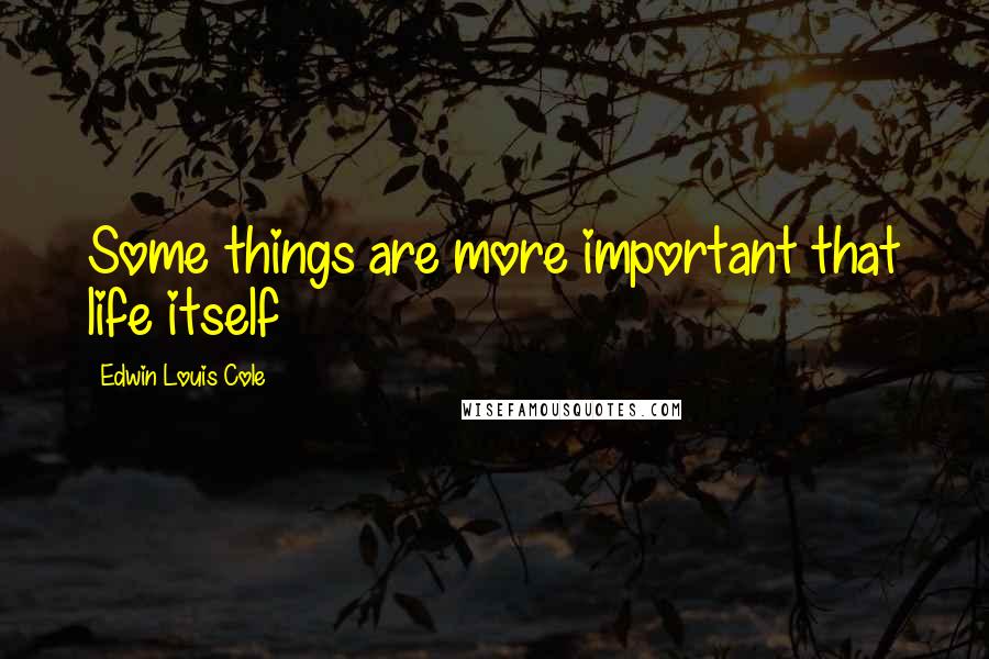 Edwin Louis Cole Quotes: Some things are more important that life itself