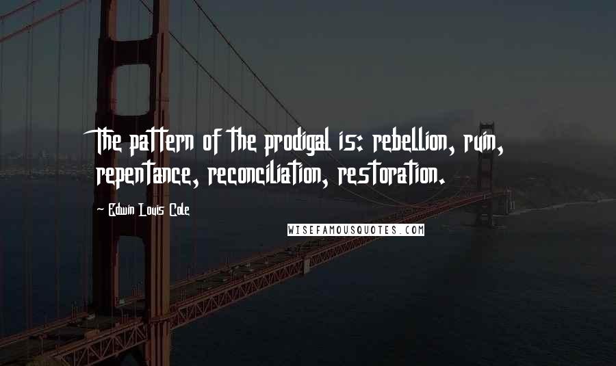 Edwin Louis Cole Quotes: The pattern of the prodigal is: rebellion, ruin, repentance, reconciliation, restoration.