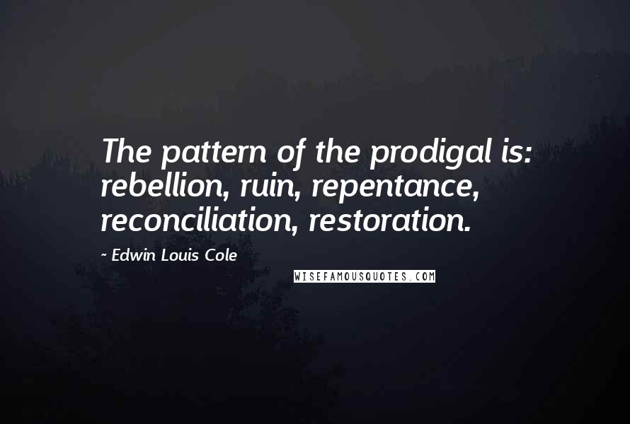 Edwin Louis Cole Quotes: The pattern of the prodigal is: rebellion, ruin, repentance, reconciliation, restoration.