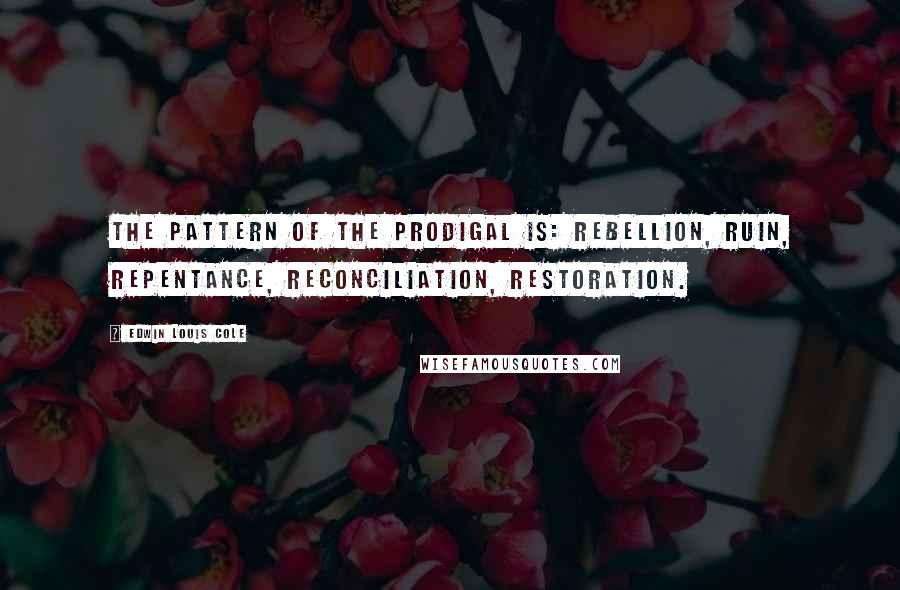 Edwin Louis Cole Quotes: The pattern of the prodigal is: rebellion, ruin, repentance, reconciliation, restoration.