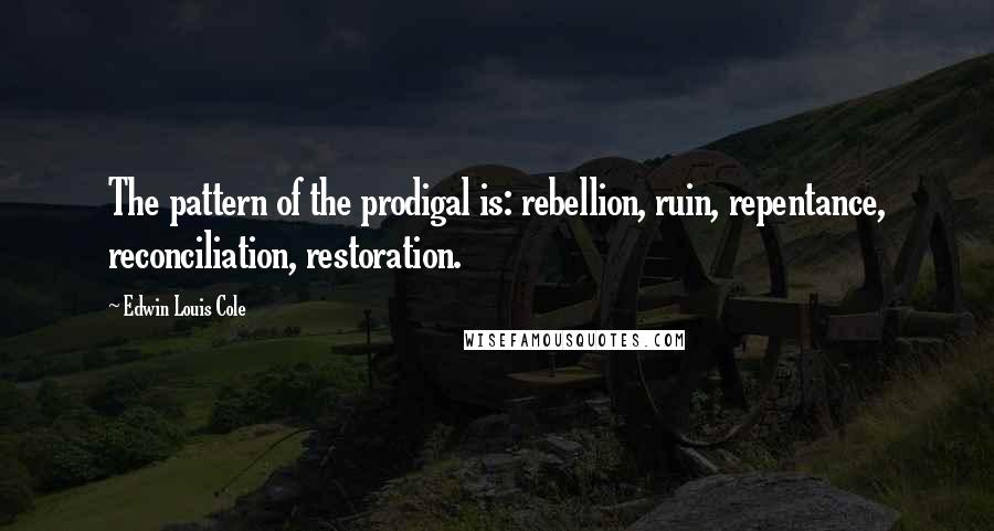 Edwin Louis Cole Quotes: The pattern of the prodigal is: rebellion, ruin, repentance, reconciliation, restoration.