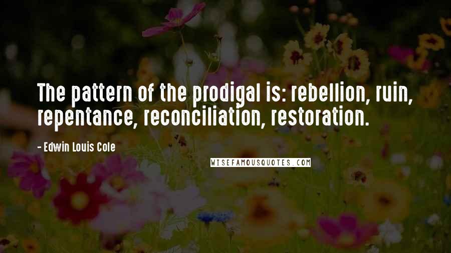 Edwin Louis Cole Quotes: The pattern of the prodigal is: rebellion, ruin, repentance, reconciliation, restoration.