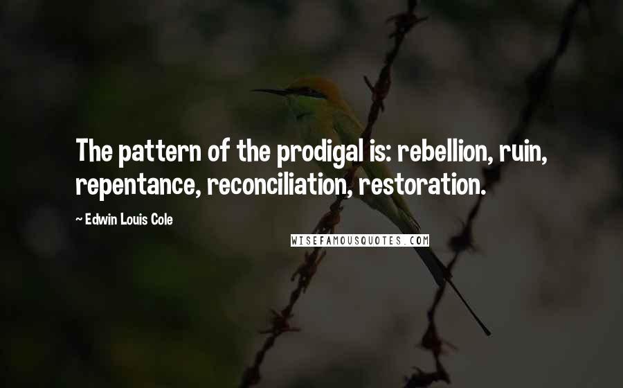 Edwin Louis Cole Quotes: The pattern of the prodigal is: rebellion, ruin, repentance, reconciliation, restoration.