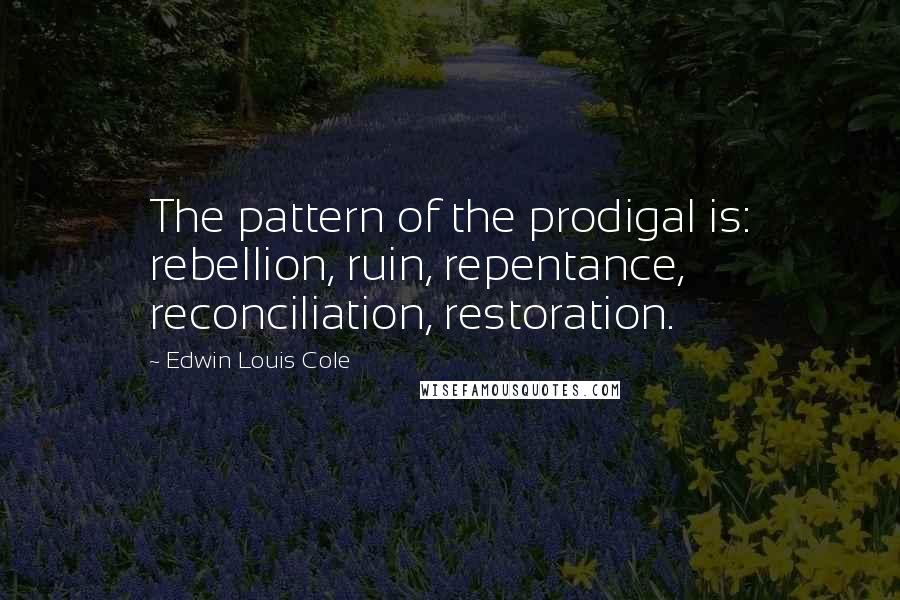 Edwin Louis Cole Quotes: The pattern of the prodigal is: rebellion, ruin, repentance, reconciliation, restoration.