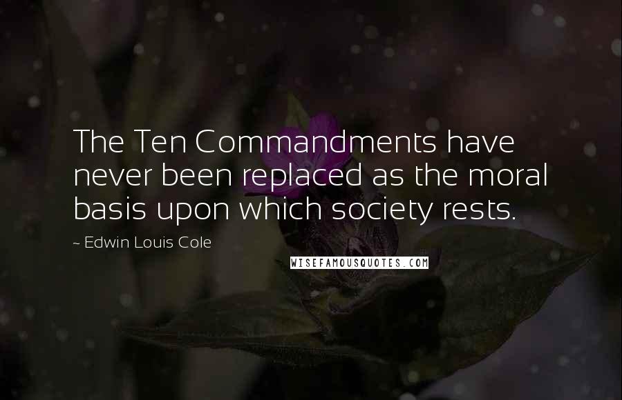 Edwin Louis Cole Quotes: The Ten Commandments have never been replaced as the moral basis upon which society rests.