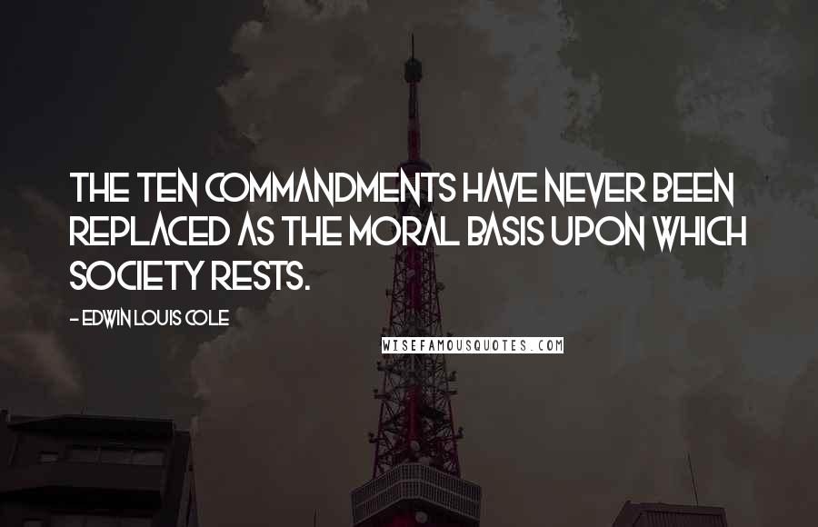 Edwin Louis Cole Quotes: The Ten Commandments have never been replaced as the moral basis upon which society rests.