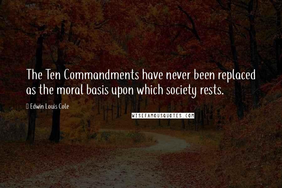 Edwin Louis Cole Quotes: The Ten Commandments have never been replaced as the moral basis upon which society rests.