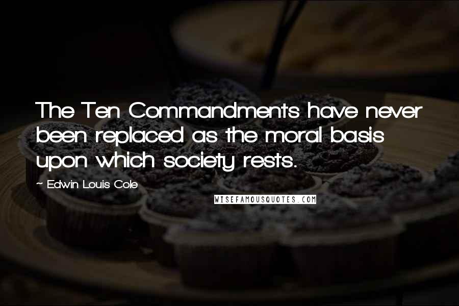 Edwin Louis Cole Quotes: The Ten Commandments have never been replaced as the moral basis upon which society rests.