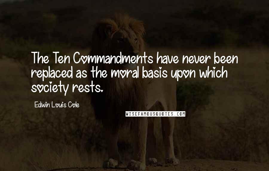 Edwin Louis Cole Quotes: The Ten Commandments have never been replaced as the moral basis upon which society rests.
