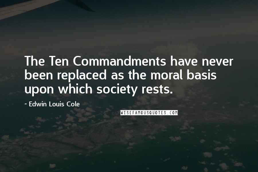 Edwin Louis Cole Quotes: The Ten Commandments have never been replaced as the moral basis upon which society rests.