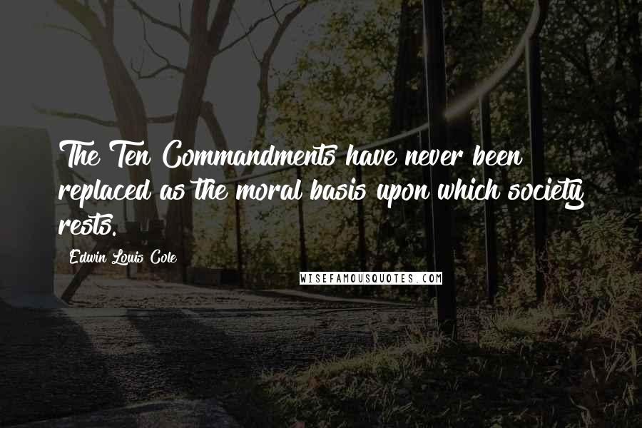 Edwin Louis Cole Quotes: The Ten Commandments have never been replaced as the moral basis upon which society rests.