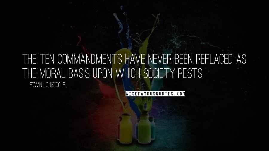 Edwin Louis Cole Quotes: The Ten Commandments have never been replaced as the moral basis upon which society rests.