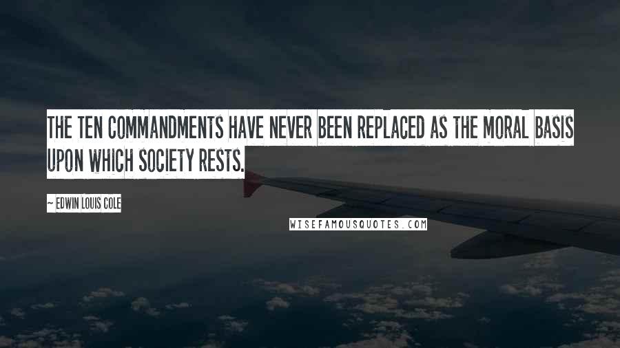 Edwin Louis Cole Quotes: The Ten Commandments have never been replaced as the moral basis upon which society rests.