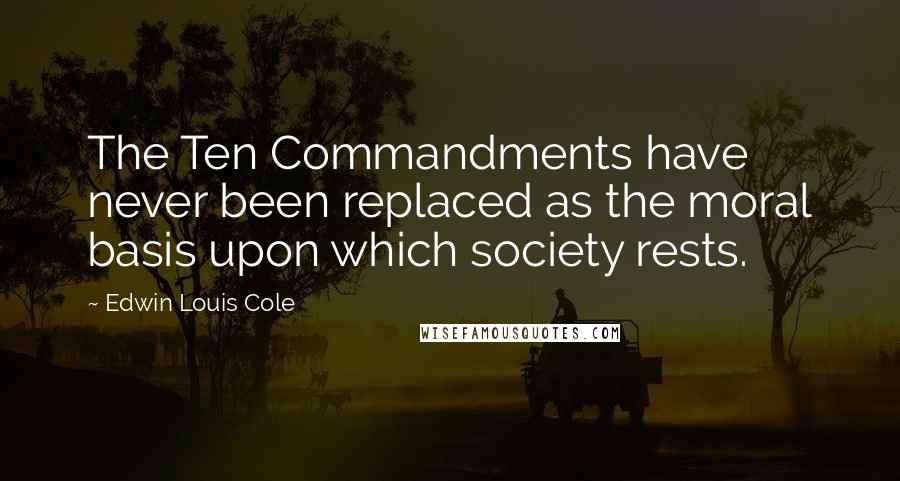 Edwin Louis Cole Quotes: The Ten Commandments have never been replaced as the moral basis upon which society rests.